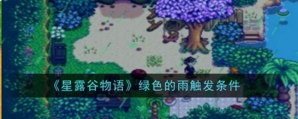 星露谷物语绿色的雨怎么触发：游戏中经常会有需要解谜的环节